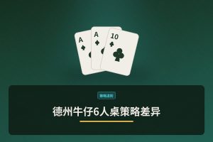 德州牛仔6人桌策略差异 - 德州牛仔6人桌策略差异：三个关键调整让打法更稳